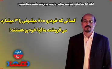 کسانی که خودرو 800 میلیونی را 3 میلیارد می‌فروشند، مافیای خودرو هستند