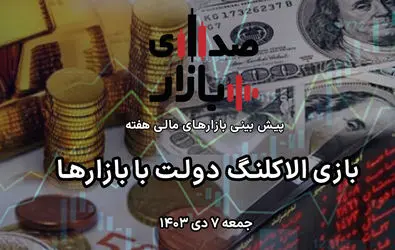 تحلیل و پیش‌بینی بازارها؛ هفته دوم دی‌ 1403 / بازی الاکلنگ دولت با بازارها