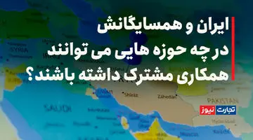 ایران و همسایگانش در چه حوزه‌هایی می‌توانند همکاری مشترک داشته باشند؟